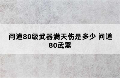 问道80级武器满天伤是多少 问道80武器